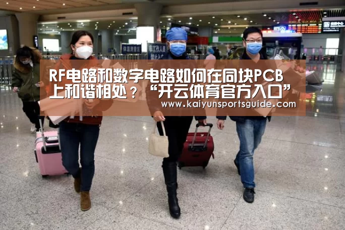 RF电路和数字电路如何在同块PCB上和谐相处?“开云体育官方入口”(图1) KAIYUN SPORTS